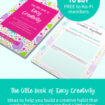 The little book of Easy Creativity – Ideas to help you build a creative habit that works for you so you can find a little time for joy, fun & creativity in your every day. Now available to buy and free to Ko-Fi members.