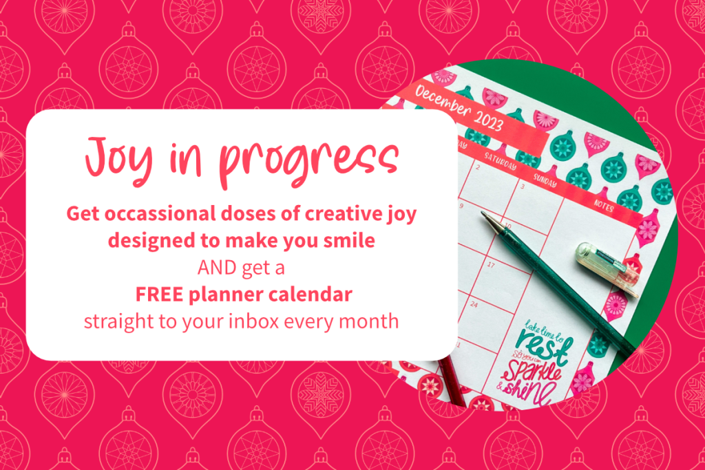 Joy in progress. Get occasional doses of creative joy designed to make you smile and get a free planner calendar straight to your inbox every month