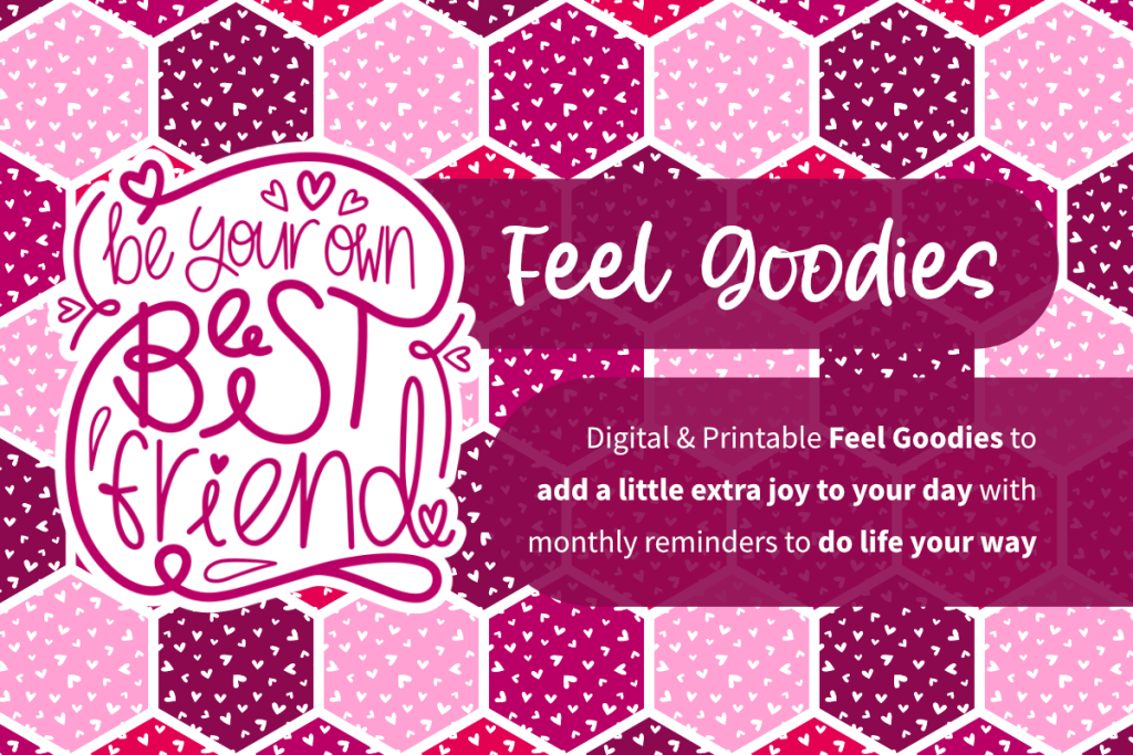 Be your own Best Friend Feel Goodies. Digital and printable feel goodies to add a little extra joy to your day with monthly reminders to do life your way