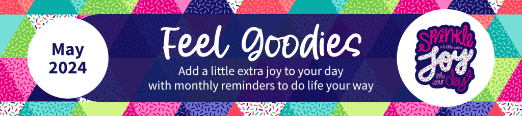 May 2024 Feel Goodies. Add a little extra joy to your day with monthly reminders to do life your way. Calm in the Chaos